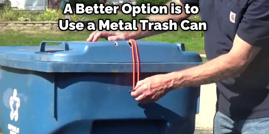 A Better Option is to  Use a Metal Trash Can