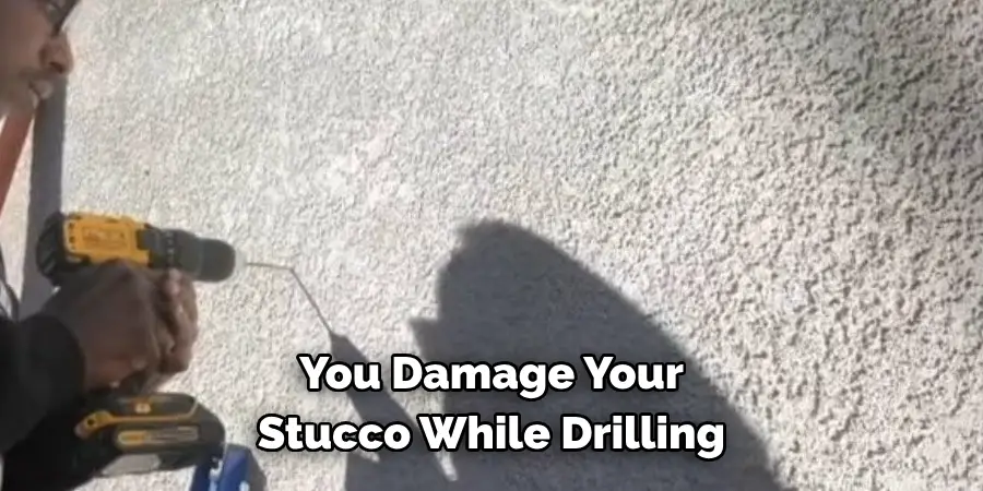 You Damage Your 
Stucco While Drilling