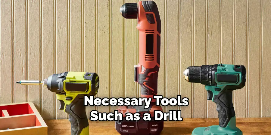 Necessary Tools, Such as a Drill