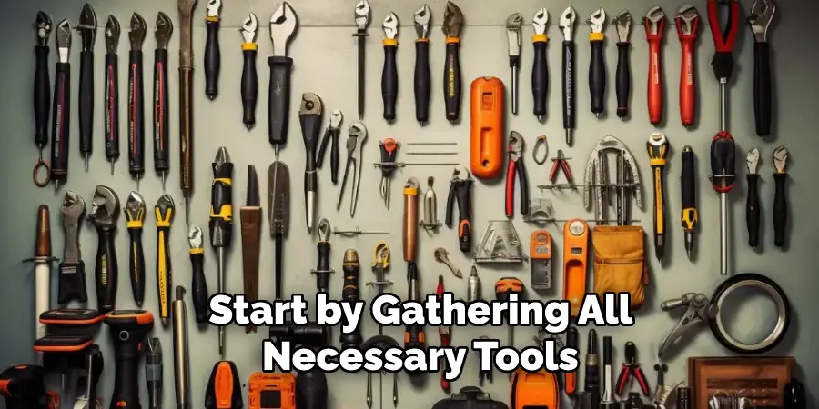 Start by Gathering All Necessary Tools 