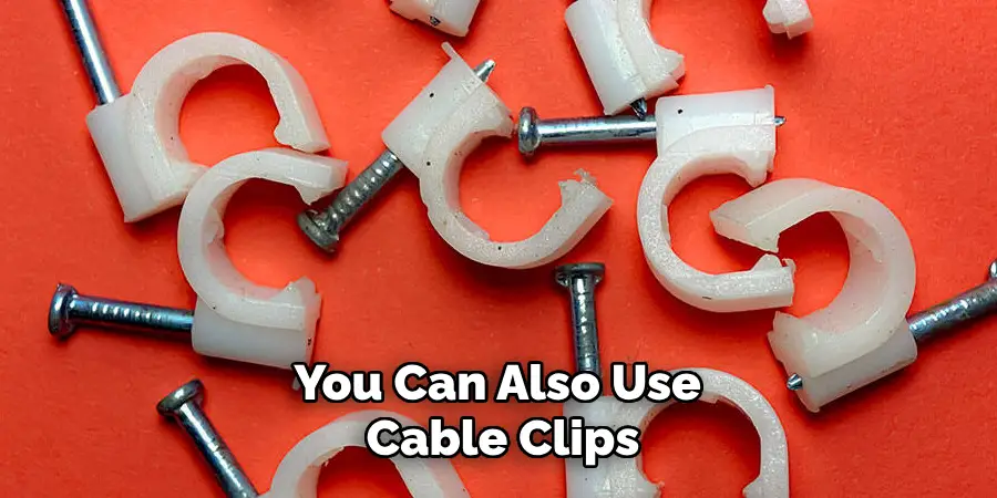 You Can Also Use Cable Clips
