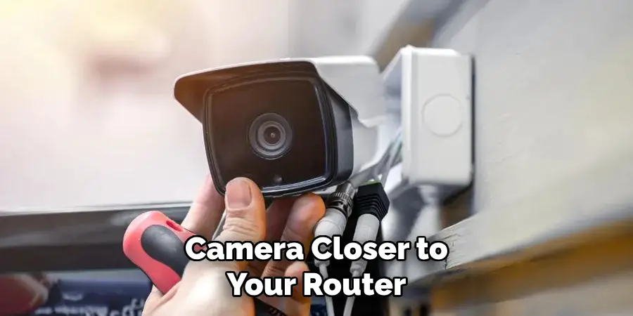 Camera Closer to
Your Router