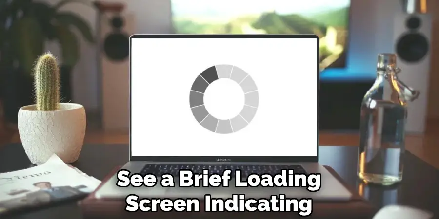 See a Brief Loading
Screen Indicating