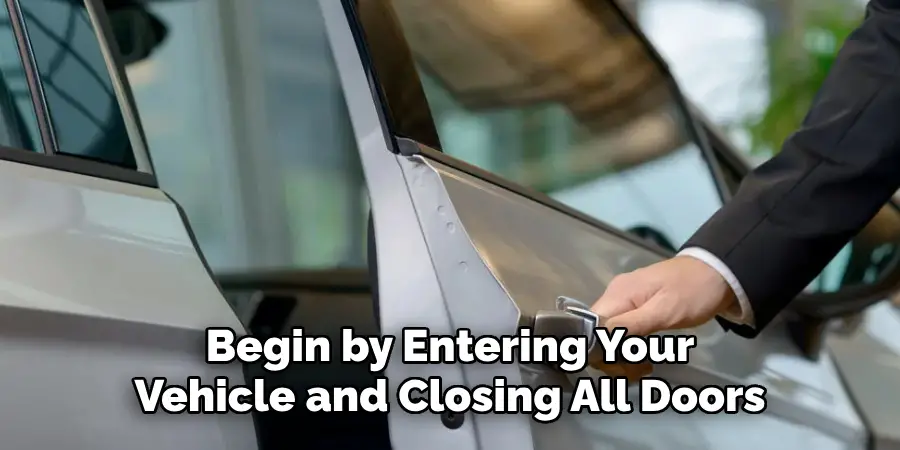 Begin by Entering Your Vehicle and Closing All Doors