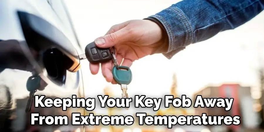 Keeping Your Key Fob Away 
From Extreme Temperatures 