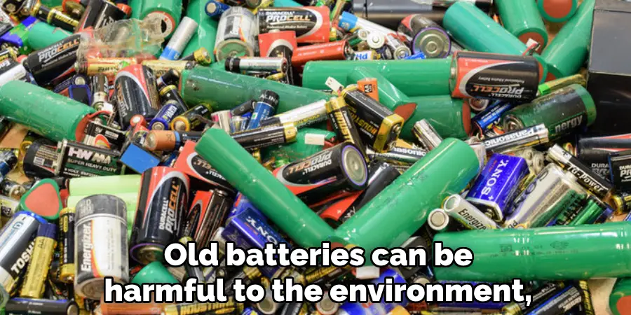 Old batteries can be harmful to the environment,