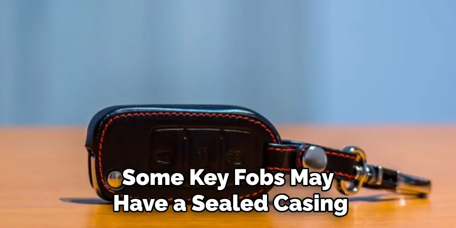 Some Key Fobs May
 Have a Sealed Casing